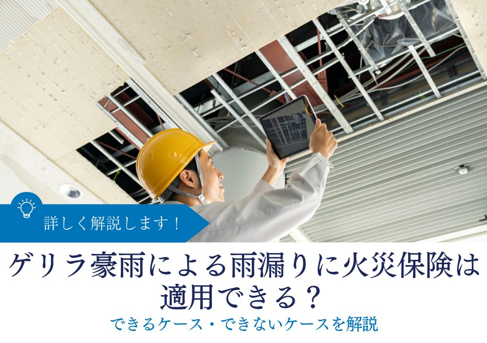 ゲリラ豪雨による雨漏りに火災保険は適用できる？できるケース・できないケースを解説