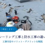 シーリング工事と防水工事の違いとは｜工事内容やメリット・デメリットを解説