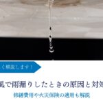 台風で雨漏りしたときの原因と対処法｜修繕費用や火災保険の適用も解説