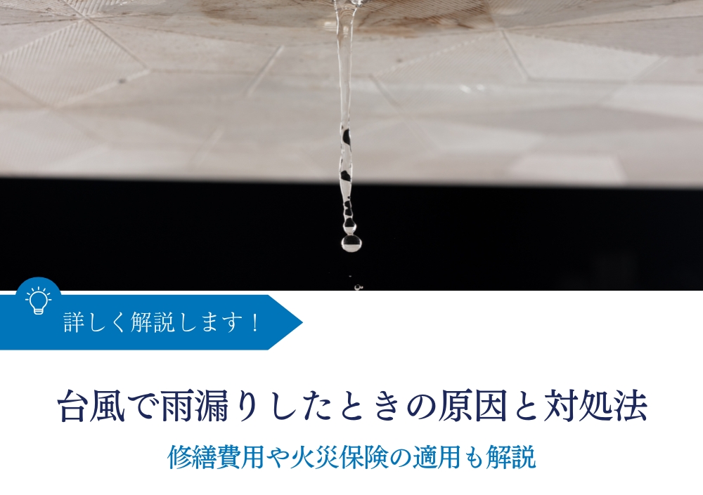 台風で雨漏りしたときの原因と対処法｜修繕費用や火災保険の適用も解説