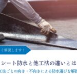 シート防水と他工法の違いとは｜工法ごとの向き・不向きによる防水選びを解説