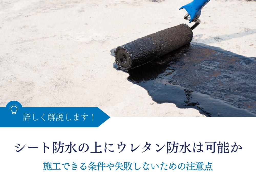 シート防水の上にウレタン防水は可能か|施工できる条件や失敗しないための注意点などを解説